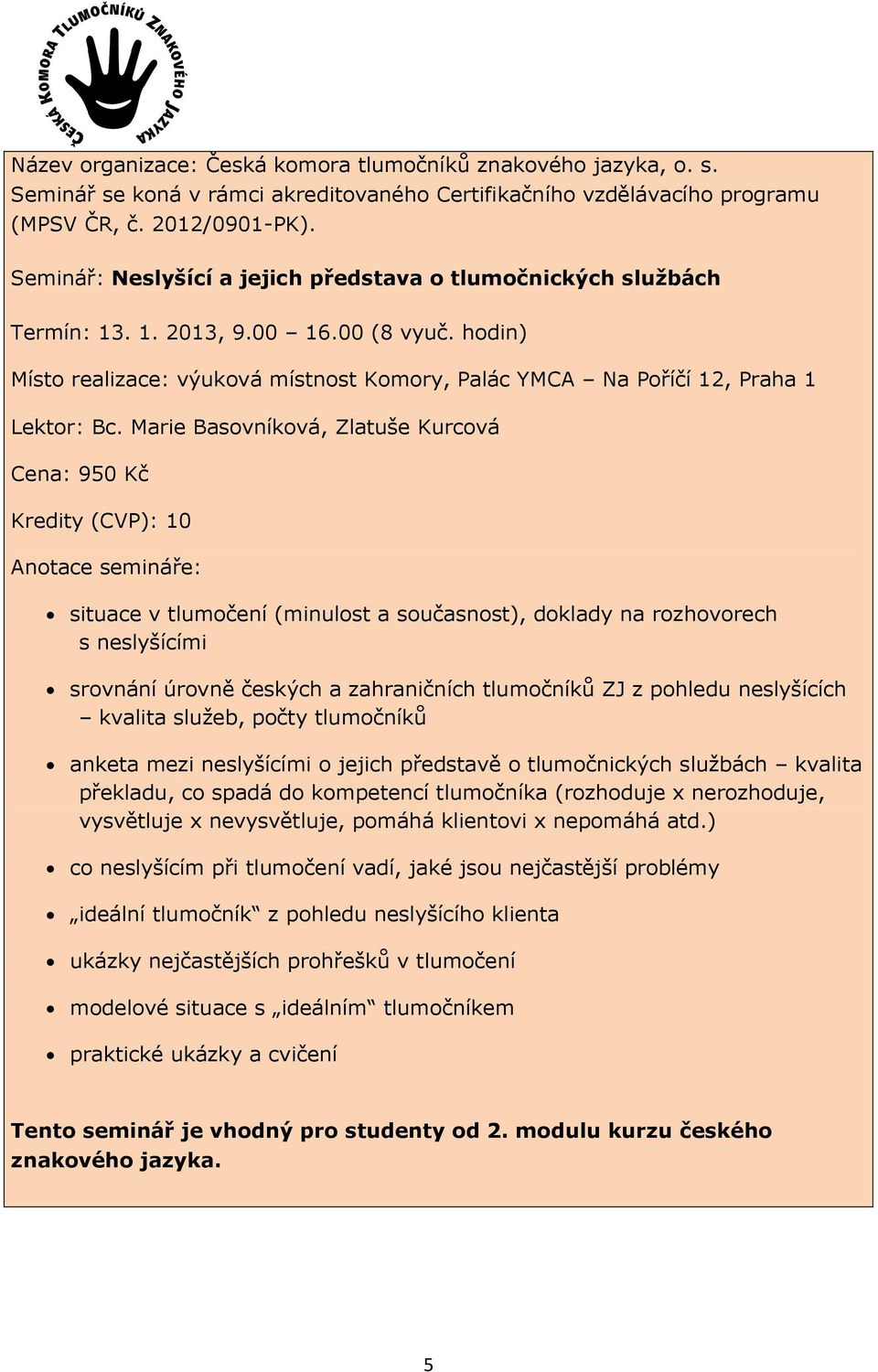 ZJ z pohledu neslyšících kvalita služeb, počty tlumočníků anketa mezi neslyšícími o jejich představě o tlumočnických službách kvalita překladu, co spadá do kompetencí tlumočníka (rozhoduje x