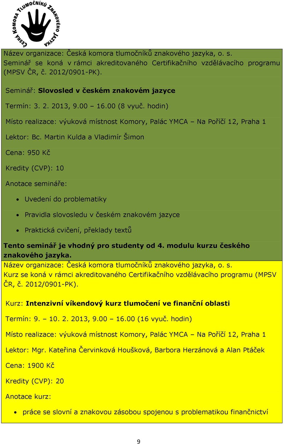 vhodný pro studenty od 4. modulu kurzu českého Kurz se koná v rámci akreditovaného Certifikačního vzdělávacího programu (MPSV ČR, č. 2012/0901-PK).