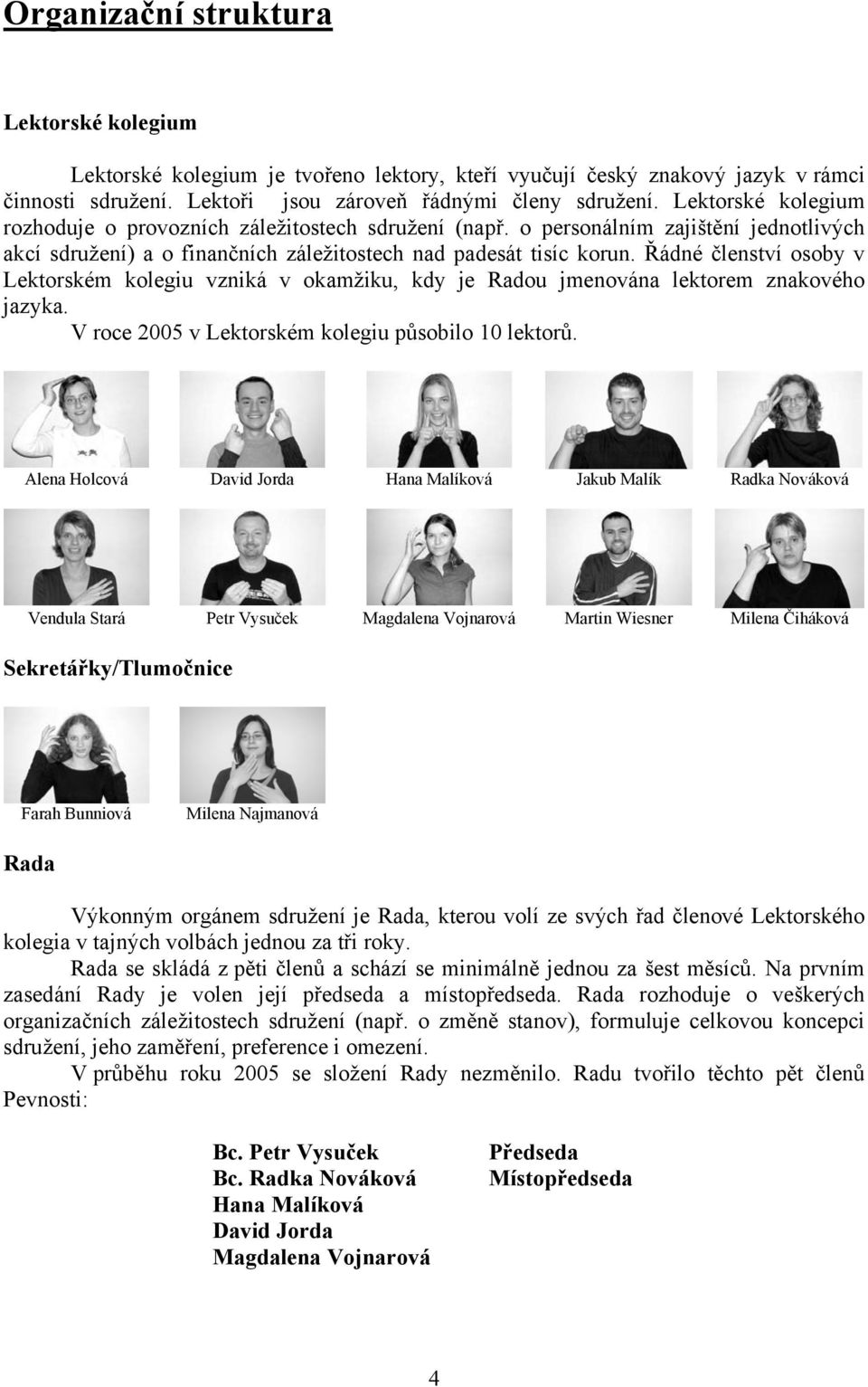 Řádné členství osoby v Lektorském kolegiu vzniká v okamžiku, kdy je Radou jmenována lektorem znakového jazyka. V roce 2005 v Lektorském kolegiu působilo 10 lektorů.