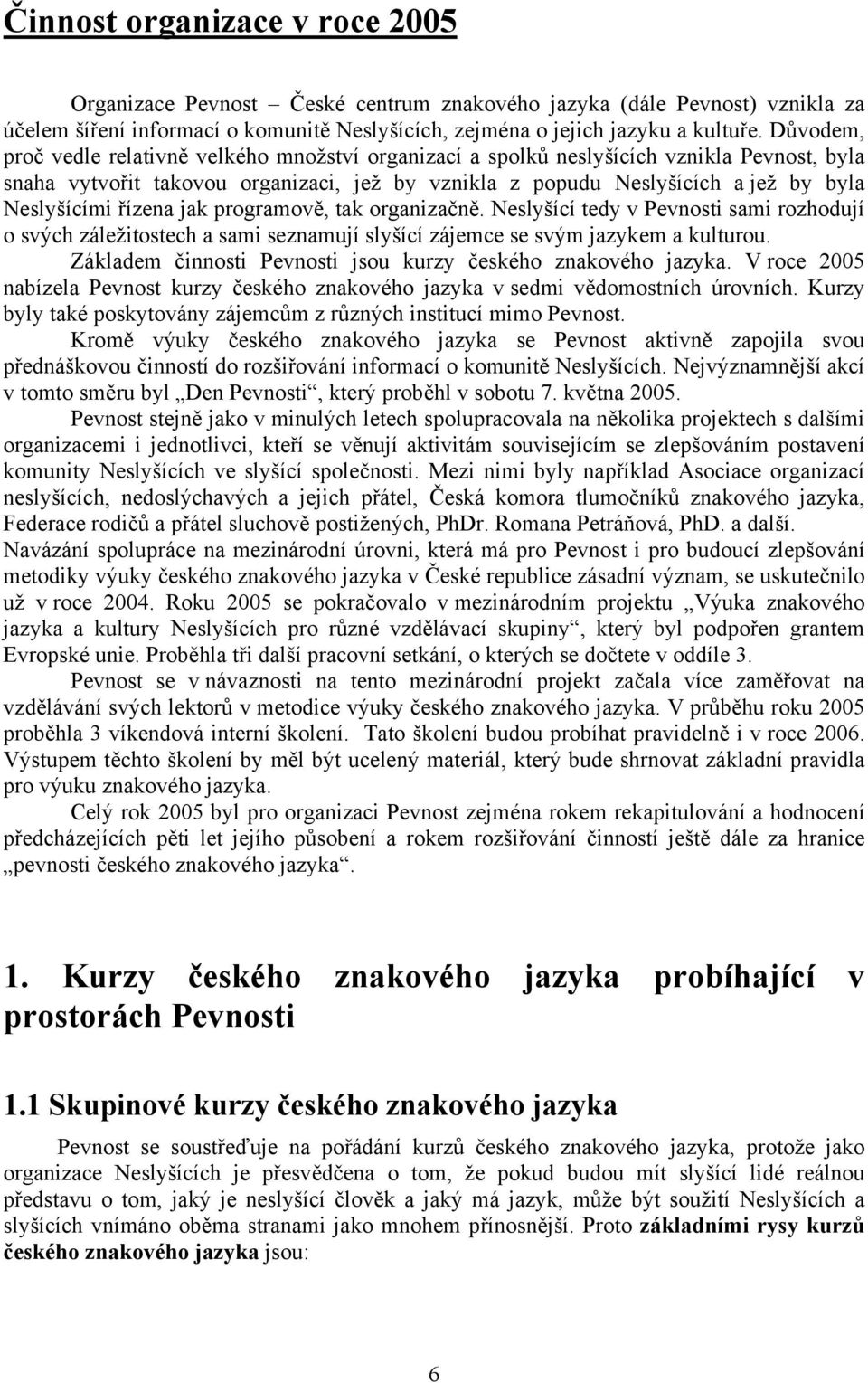 řízena jak programově, tak organizačně. Neslyšící tedy v Pevnosti sami rozhodují o svých záležitostech a sami seznamují slyšící zájemce se svým jazykem a kulturou.