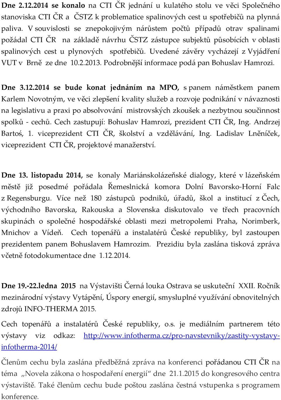 Uvedené závěry vycházejí z Vyjádření VUT v Brně ze dne 10.2.2013. Podrobnější informace podá pan Bohuslav Hamrozi. Dne 3.12.