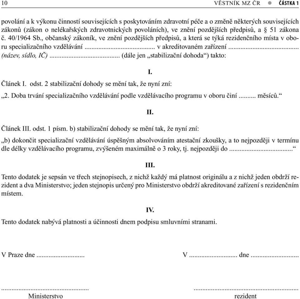 .. (název, sídlo, IČ)... (dále jen stabilizační dohoda ) takto: I. Článek I. odst. 2 stabilizační dohody se mění tak, že nyní zní: 2.