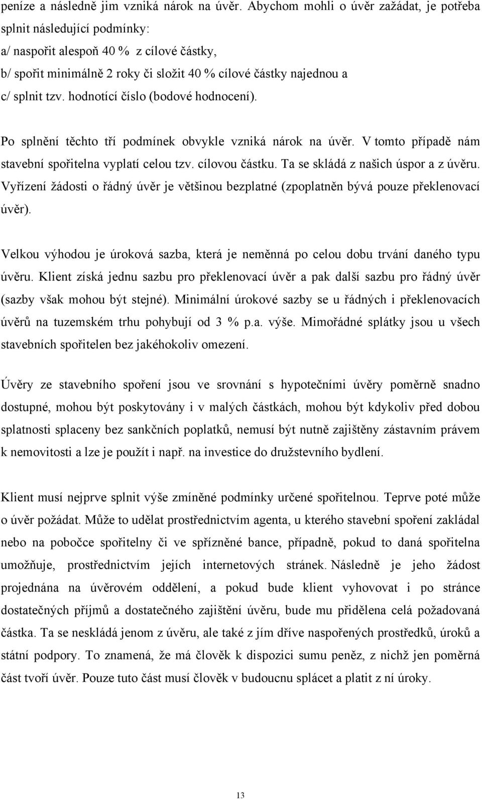 hodnotící číslo (bodové hodnocení). Po splnění těchto tří podmínek obvykle vzniká nárok na úvěr. V tomto případě nám stavební spořitelna vyplatí celou tzv. cílovou částku.