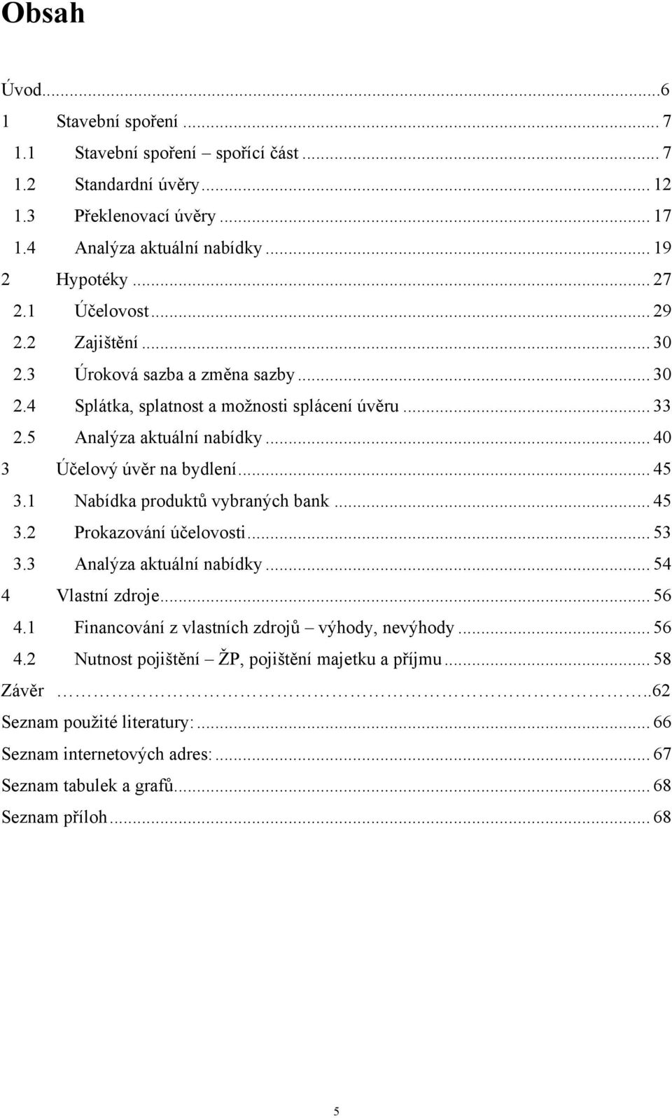 .. 45 3.1 Nabídka produktů vybraných bank... 45 3.2 Prokazování účelovosti... 53 3.3 Analýza aktuální nabídky... 54 4 Vlastní zdroje... 56 4.1 Financování z vlastních zdrojů výhody, nevýhody.