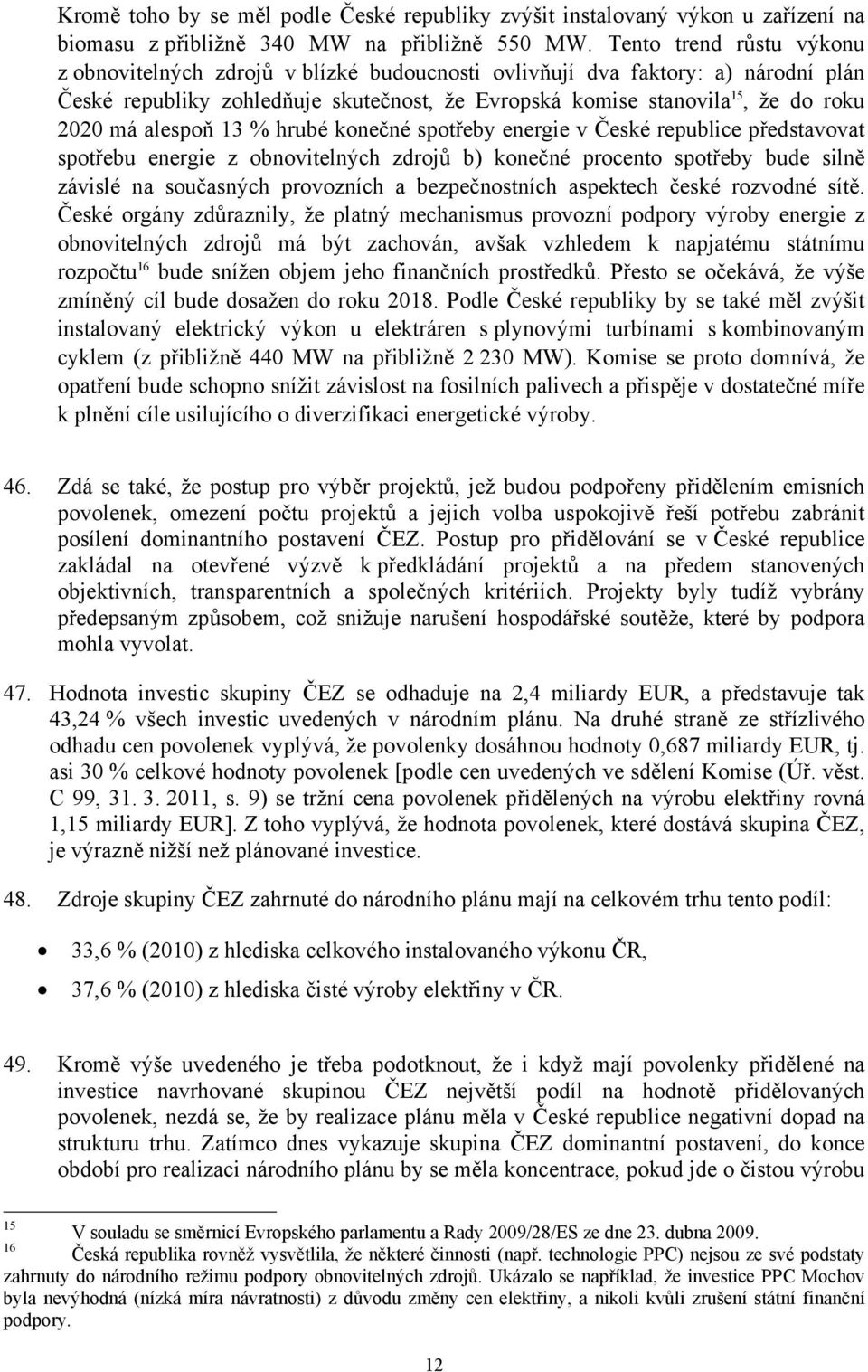 alespoň 13 % hrubé konečné spotřeby energie v České republice představovat spotřebu energie z obnovitelných zdrojů b) konečné procento spotřeby bude silně závislé na současných provozních a