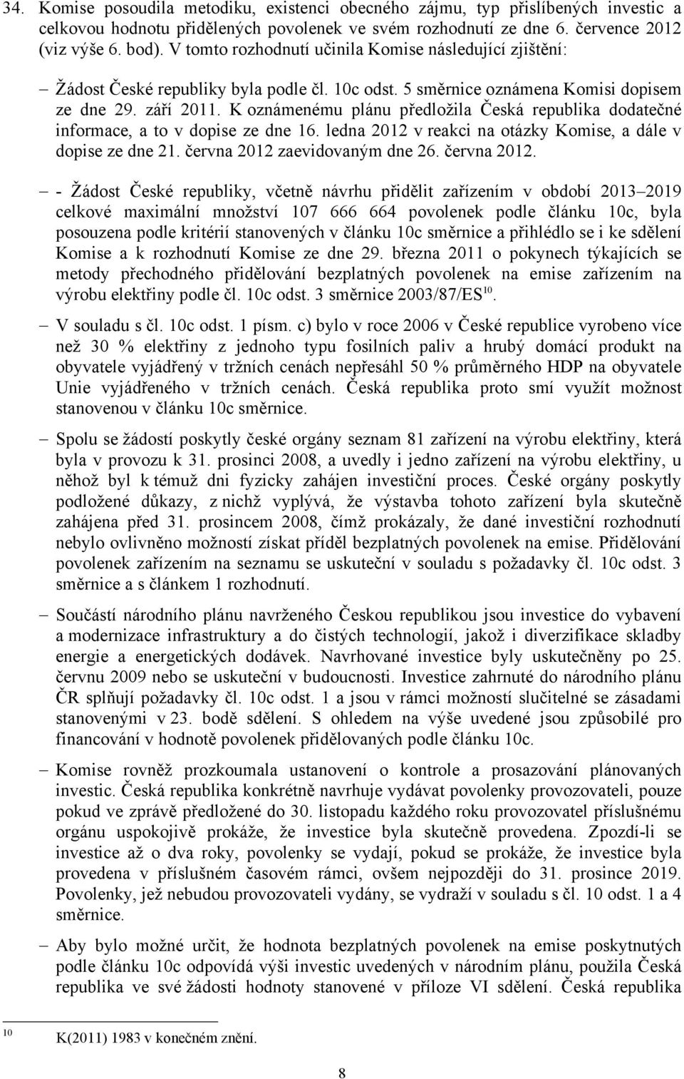 K oznámenému plánu předložila Česká republika dodatečné informace, a to v dopise ze dne 16. ledna 01 v reakci na otázky Komise, a dále v dopise ze dne 1. června 01 