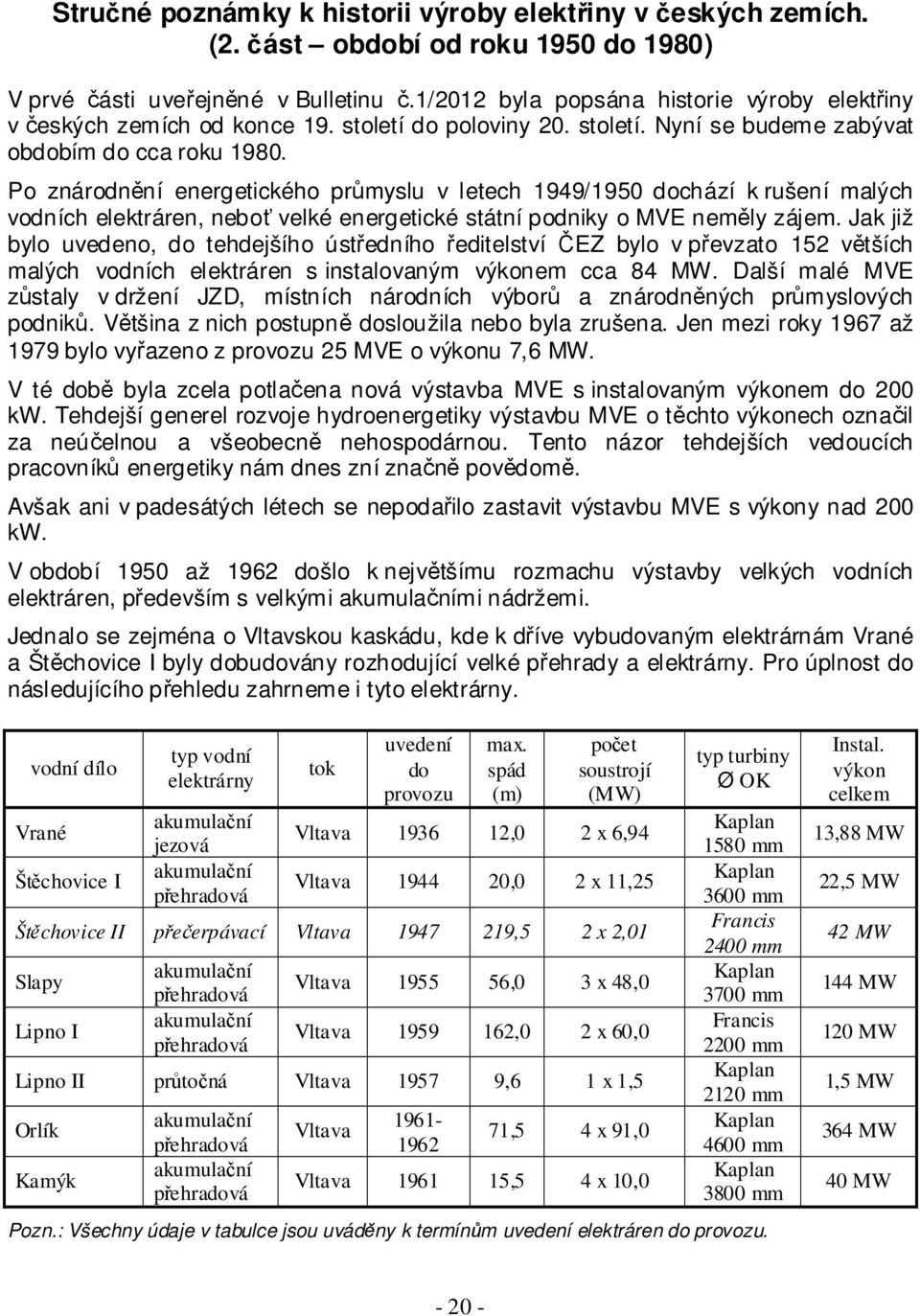 Po znárodnění energetického průmyslu v letech 1949/1950 dochází k rušení malých vodních elektráren, neboť velké energetické státní podniky o MVE neměly zájem.