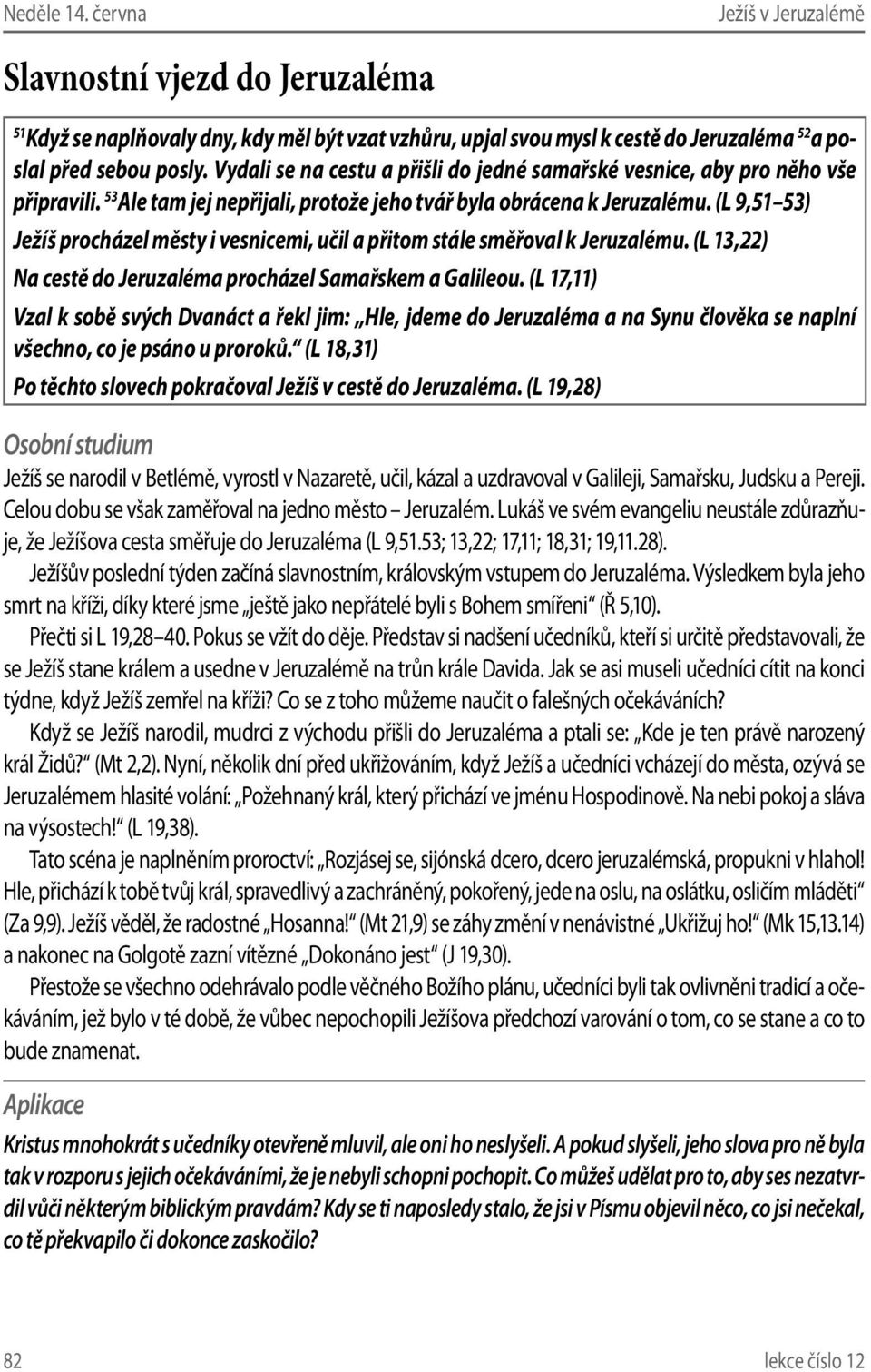 (L 9,51 53) Ježíš procházel městy i vesnicemi, učil a přitom stále směřoval k Jeruzalému. (L 13,22) Na cestě do Jeruzaléma procházel Samařskem a Galileou.