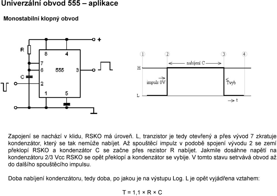 Až spouštěcí impulz v podobě spojení vývodu 2 se zemí překlopí RSKO a kondenzátor C se začne přes rezistor R nabíjet.