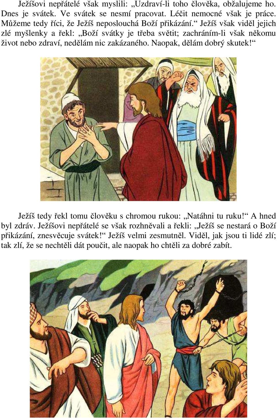 Ježíš však viděl jejich zlé myšlenky a řekl: Boží svátky je třeba světit; zachráním-li však někomu život nebo zdraví, nedělám nic zakázaného. Naopak, dělám dobrý skutek!