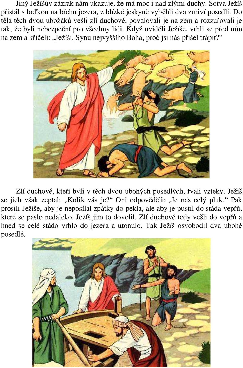 Když uviděli Ježíše, vrhli se před ním na zem a křičeli: Ježíši, Synu nejvyššího Boha, proč jsi nás přišel trápit? Zlí duchové, kteří byli v těch dvou ubohých posedlých, řvali vzteky.