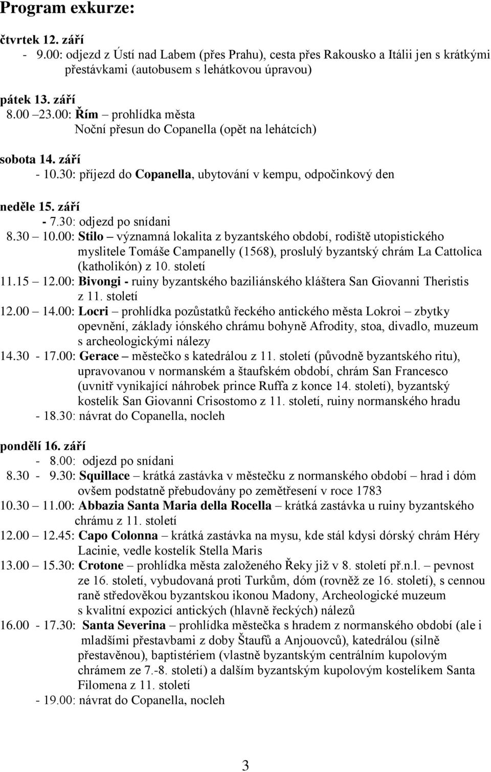 00: Stilo významná lokalita z byzantského období, rodiště utopistického myslitele Tomáše Campanelly (1568), proslulý byzantský chrám La Cattolica (katholikón) z 10. století 11.15 12.