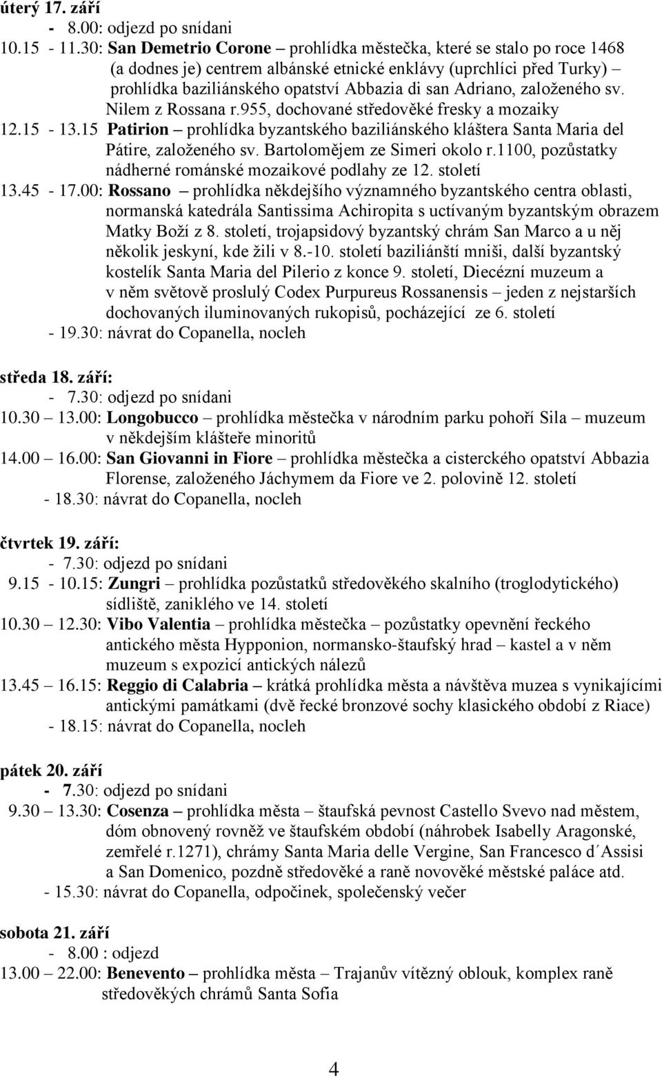 založeného sv. Nilem z Rossana r.955, dochované středověké fresky a mozaiky 12.15-13.15 Patirion prohlídka byzantského baziliánského kláštera Santa Maria del Pátire, založeného sv.