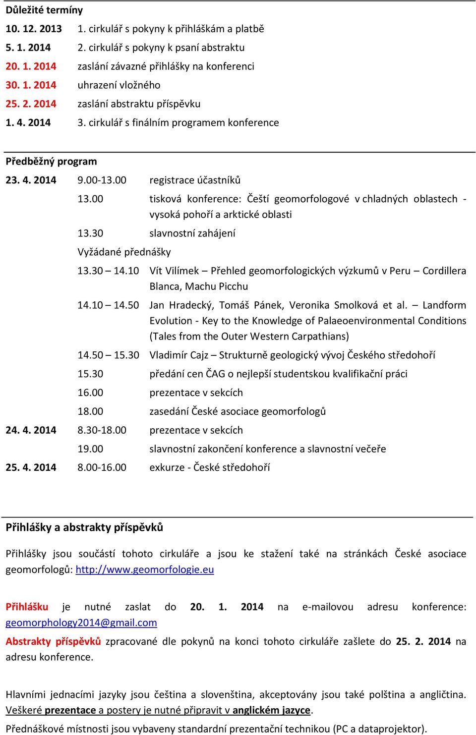 00 tisková konference: Čeští geomorfologové v chladných oblastech - vysoká pohoří a arktické oblasti 13.30 slavnostní zahájení Vyžádané přednášky 13.30 14.