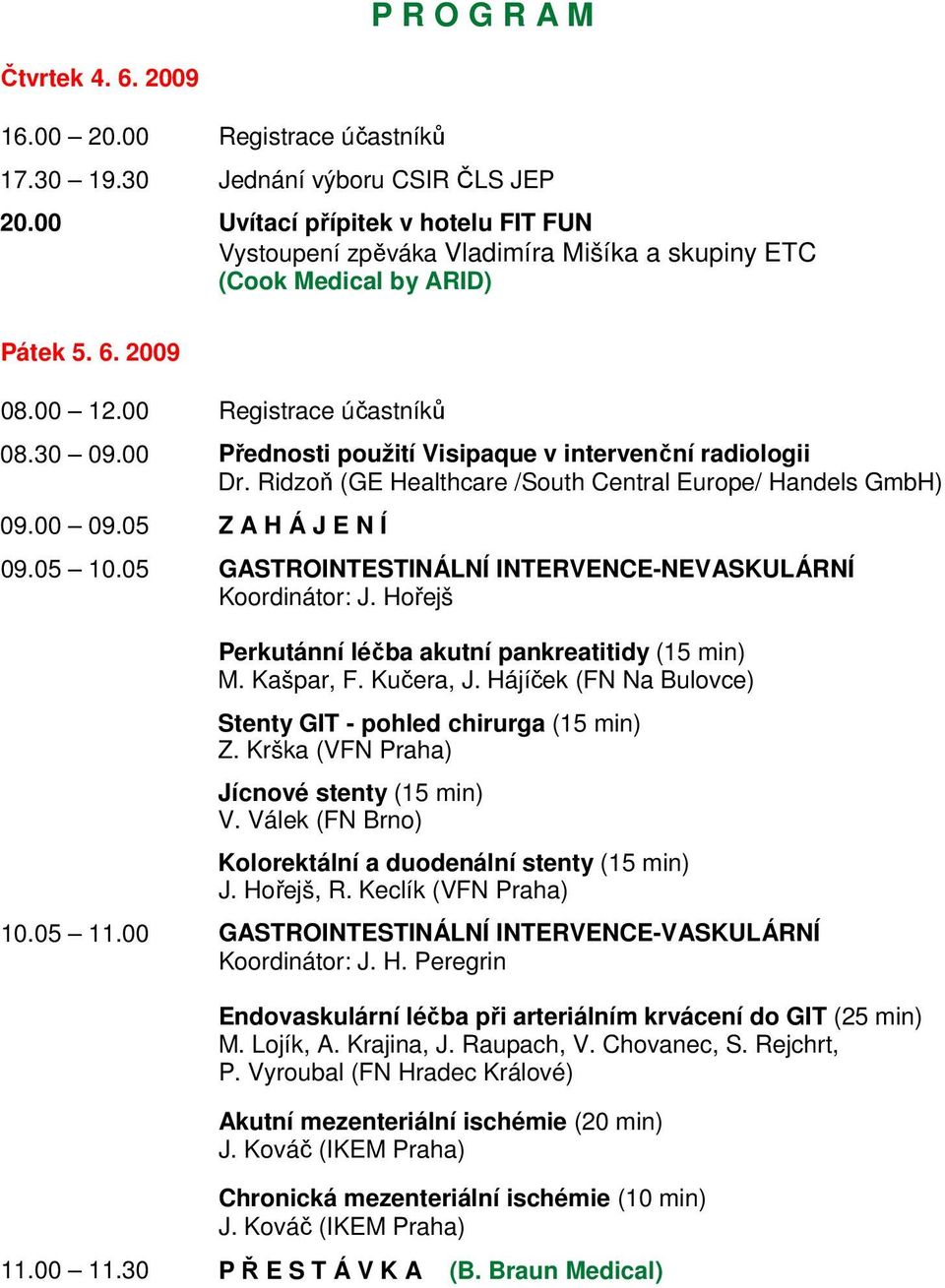 00 Přednosti použití Visipaque v intervenční radiologii Dr. Ridzoň (GE Healthcare /South Central Europe/ Handels GmbH) 09.00 09.05 Z A H Á J E N Í 09.05 10.