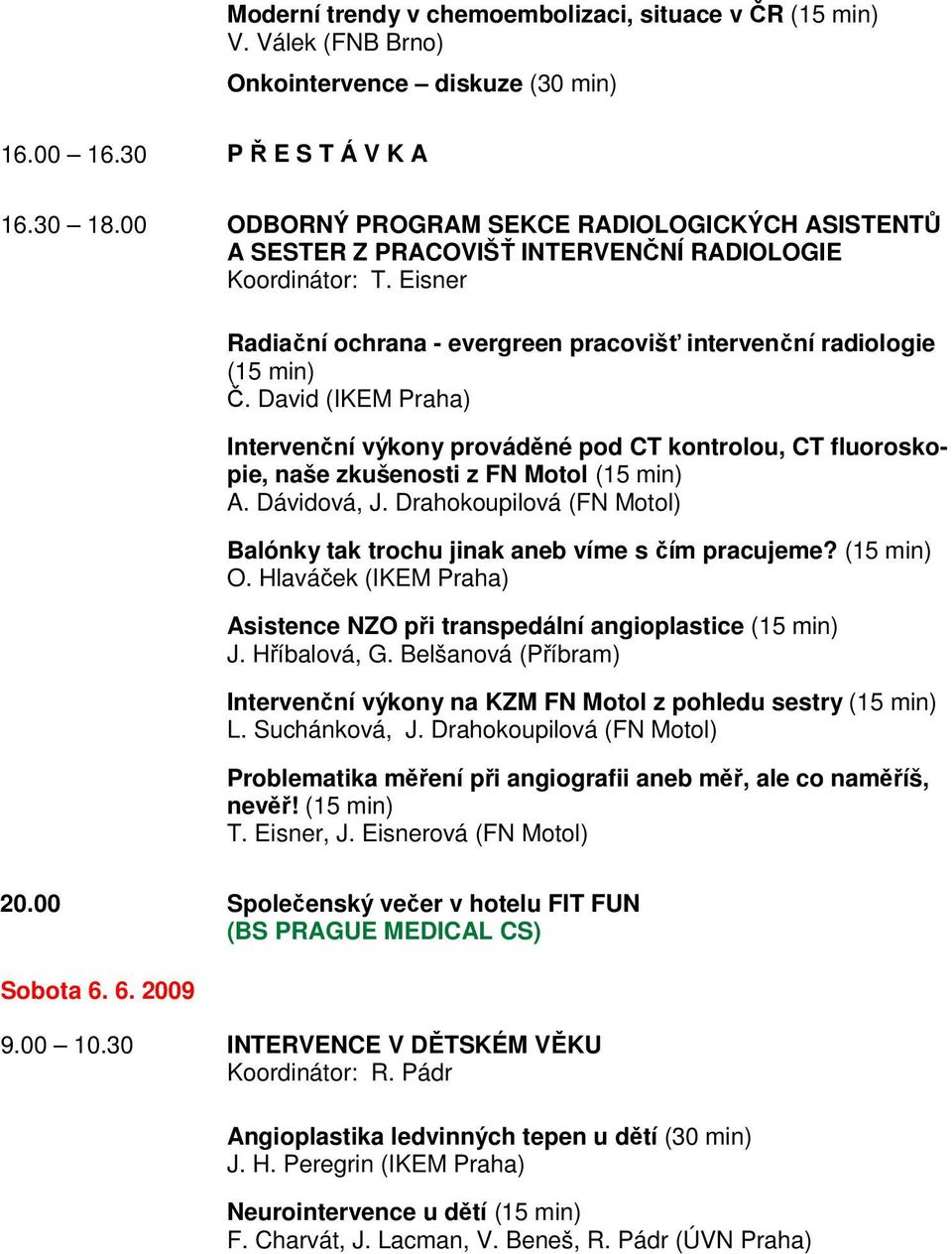 David (IKEM Praha) Intervenční výkony prováděné pod CT kontrolou, CT fluoroskopie, naše zkušenosti z FN Motol (15 min) A. Dávidová, J.