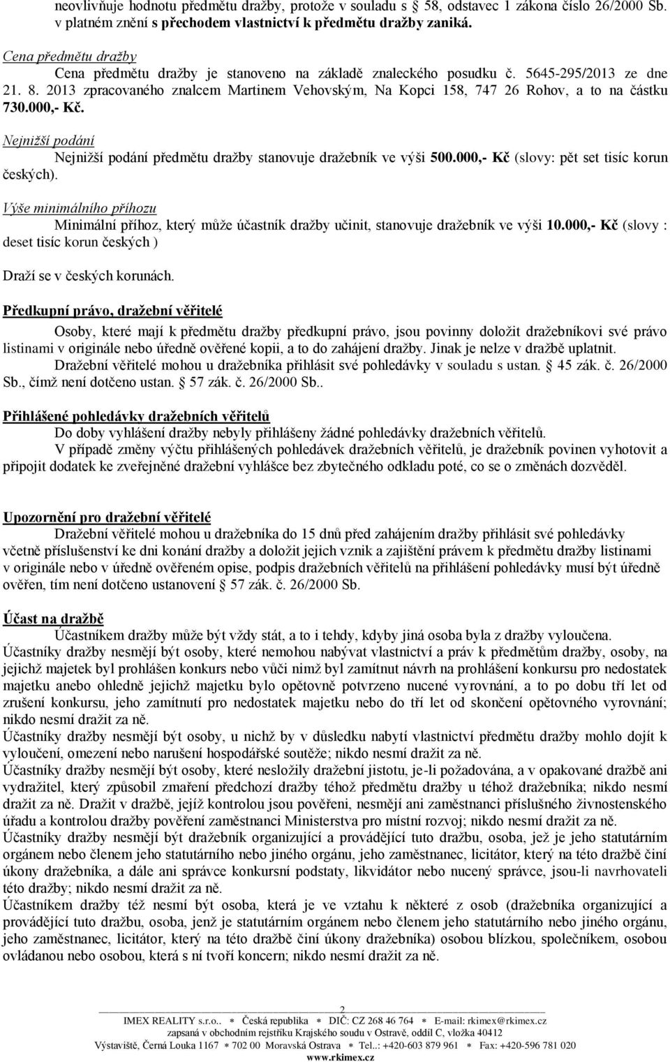 2013 zpracovaného znalcem Martinem Vehovským, Na Kopci 158, 747 26 Rohov, a to na částku 730.000,- Kč. Nejnižší podání Nejnižší podání předmětu dražby stanovuje dražebník ve výši 500.