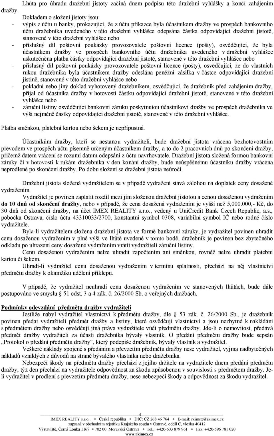 částka odpovídající dražební jistotě, stanovené v této dražební vyhlášce nebo - příslušný díl poštovní poukázky provozovatele poštovní licence (pošty), osvědčující, že byla účastníkem dražby ve