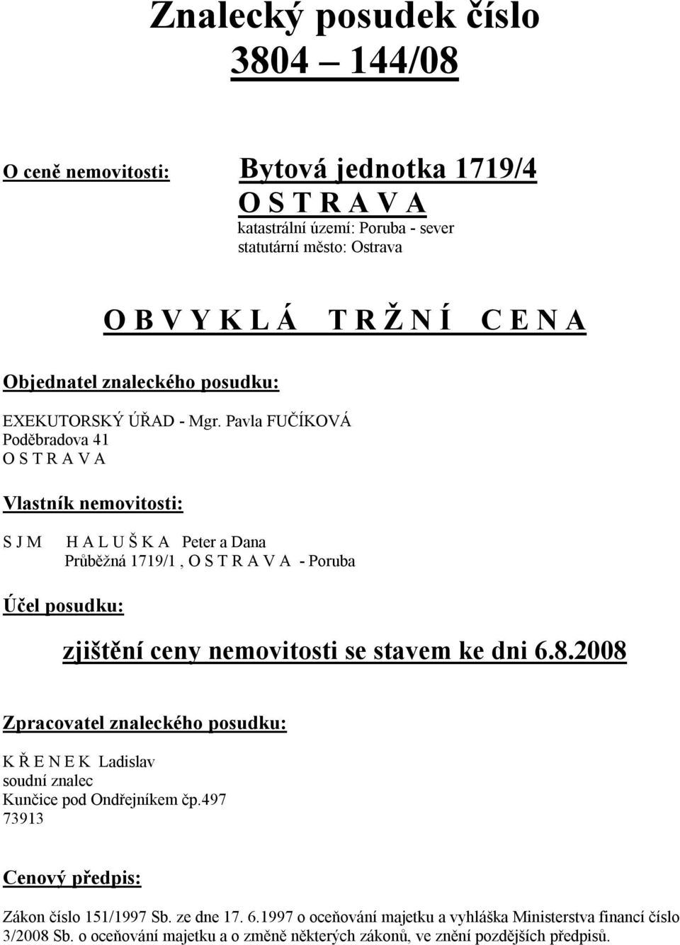 Pavla FUČÍKOVÁ Poděbradova 41 O S T R A V A Vlastník nemovitosti: S M H A L U Š K A Peter a Dana Průběžná 1719/1, O S T R A V A - Poruba Účel posudku: zjištění ceny nemovitosti se stavem