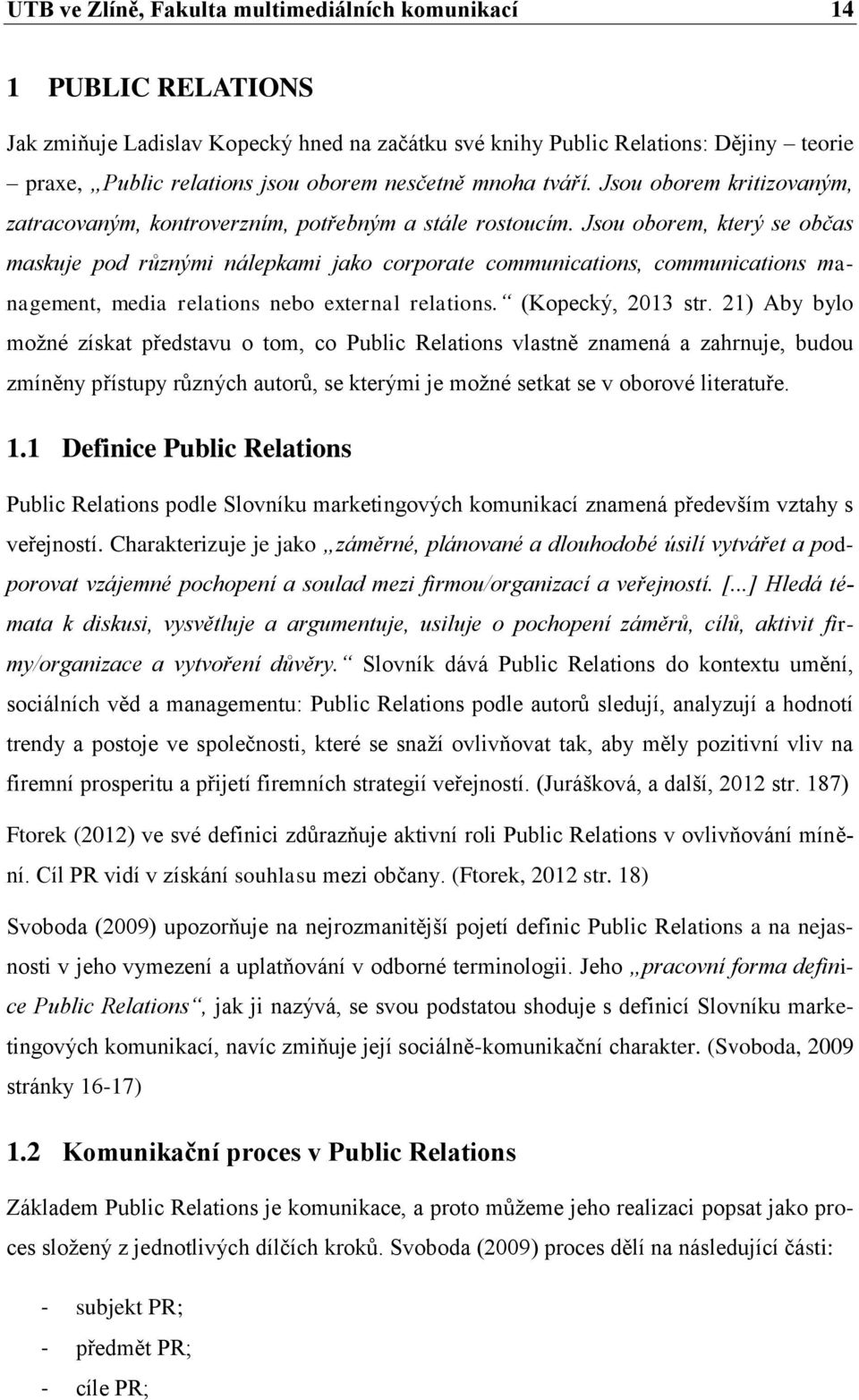 Jsou oborem, který se občas maskuje pod různými nálepkami jako corporate communications, communications management, media relations nebo external relations. (Kopecký, 2013 str.