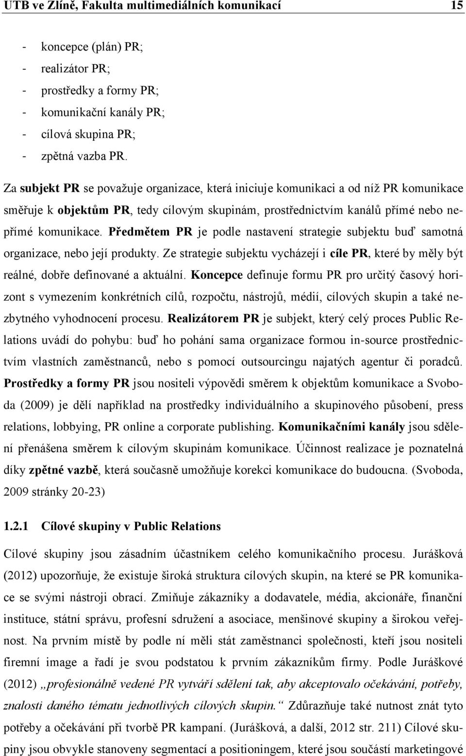 Předmětem PR je podle nastavení strategie subjektu buď samotná organizace, nebo její produkty. Ze strategie subjektu vycházejí i cíle PR, které by měly být reálné, dobře definované a aktuální.