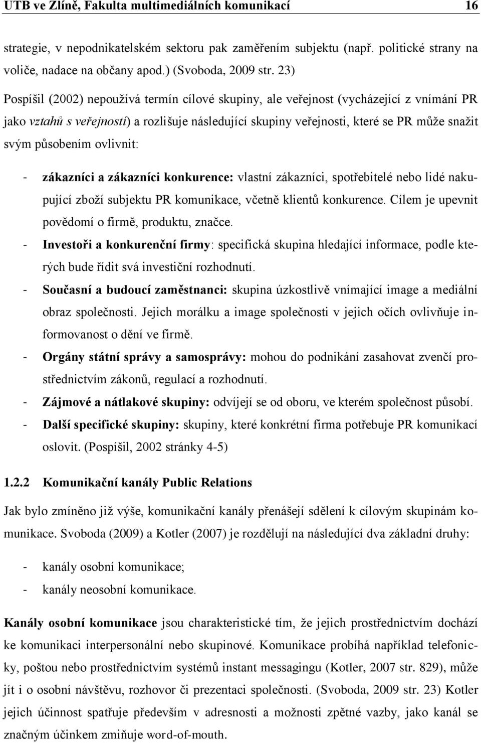 působením ovlivnit: - zákazníci a zákazníci konkurence: vlastní zákazníci, spotřebitelé nebo lidé nakupující zboţí subjektu PR komunikace, včetně klientů konkurence.