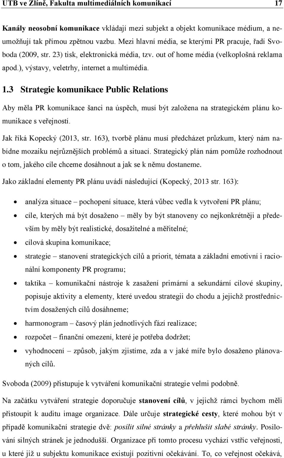 3 Strategie komunikace Public Relations Aby měla PR komunikace šanci na úspěch, musí být zaloţena na strategickém plánu komunikace s veřejností. Jak říká Kopecký (2013, str.