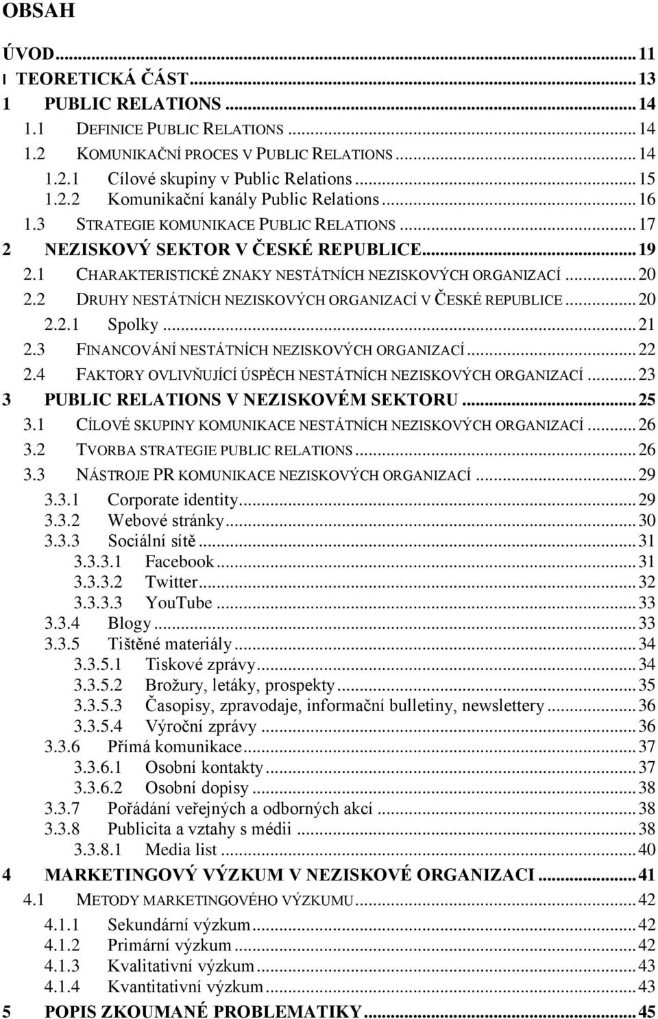 2 DRUHY NESTÁTNÍCH NEZISKOVÝCH ORGANIZACÍ V ČESKÉ REPUBLICE... 20 2.2.1 Spolky... 21 2.3 FINANCOVÁNÍ NESTÁTNÍCH NEZISKOVÝCH ORGANIZACÍ... 22 2.