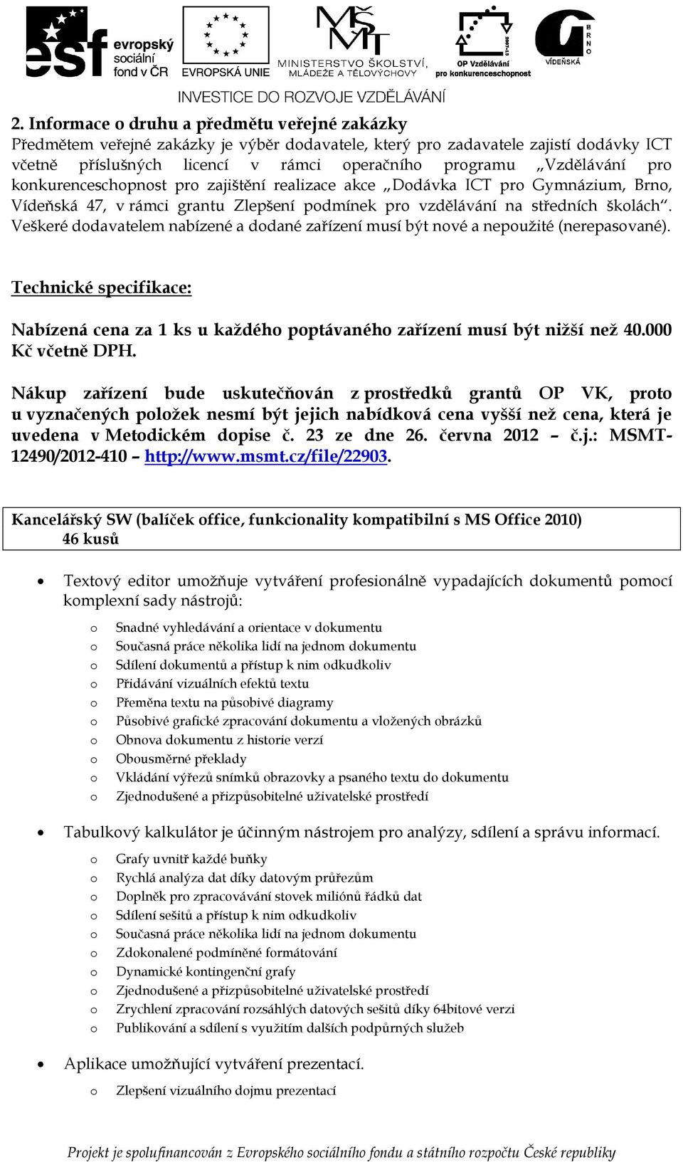 Veškeré ddavatelem nabízené a ddané zařízení musí být nvé a nepužité (nerepasvané). Technické specifikace: Nabízená cena za 1 ks u každéh pptávanéh zařízení musí být nižší než 40.000 Kč včetně DPH.