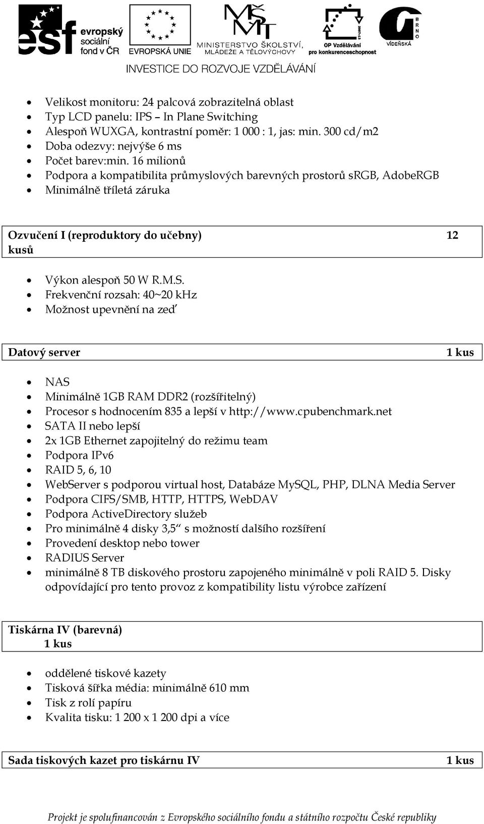 Frekvenční rzsah: 40~20 khz Mžnst upevnění na zeď Datvý server 1 kus NAS Minimálně 1GB RAM DDR2 (rzšířitelný) Prcesr s hdncením 835 a lepší v http://www.cpubenchmark.