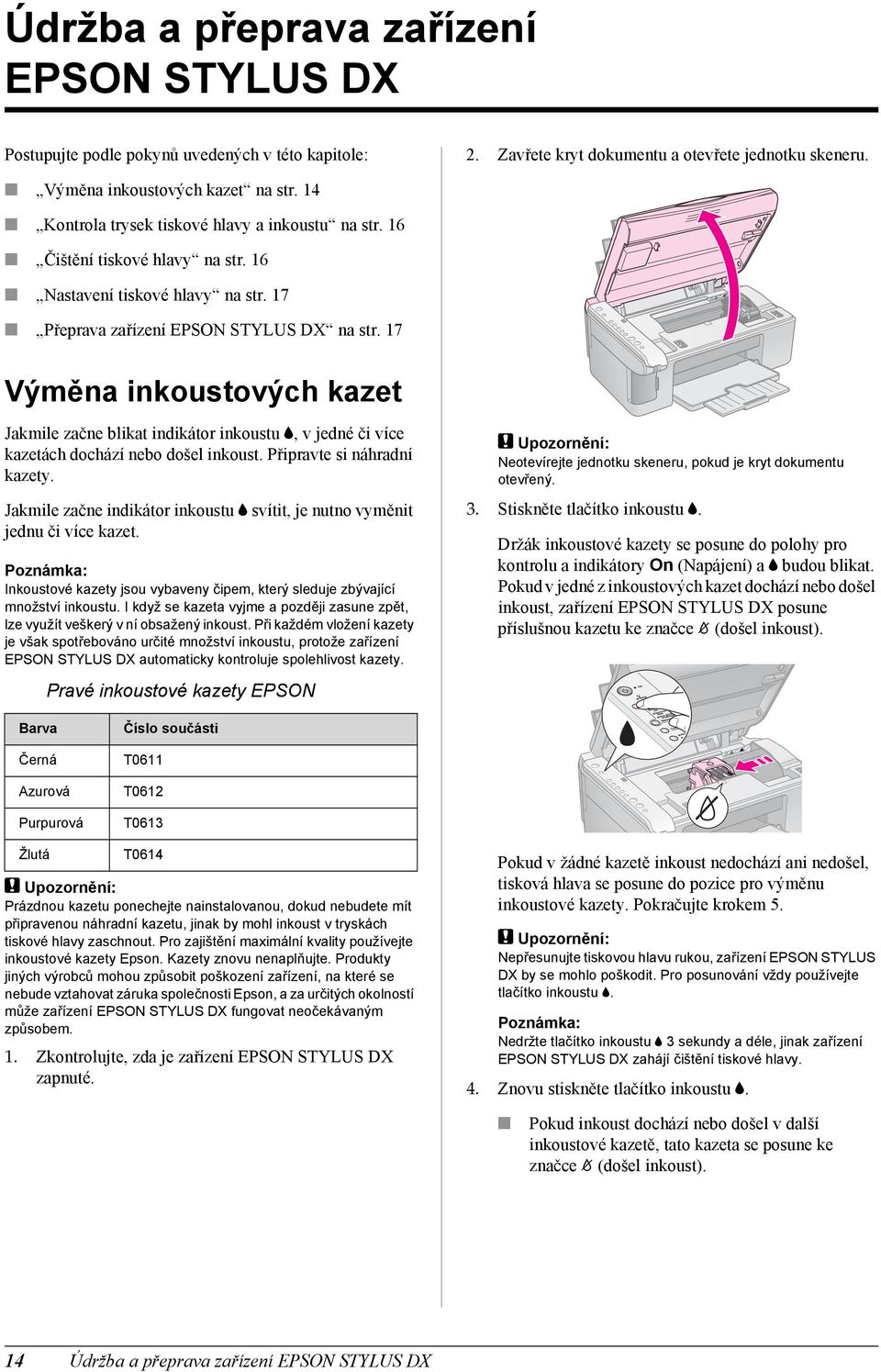 17 Výměna inkoustových kazet Jakmile začne blikat indikátor inkoustu B, v jedné či více kazetách dochází nebo došel inkoust. Připravte si náhradní kazety.