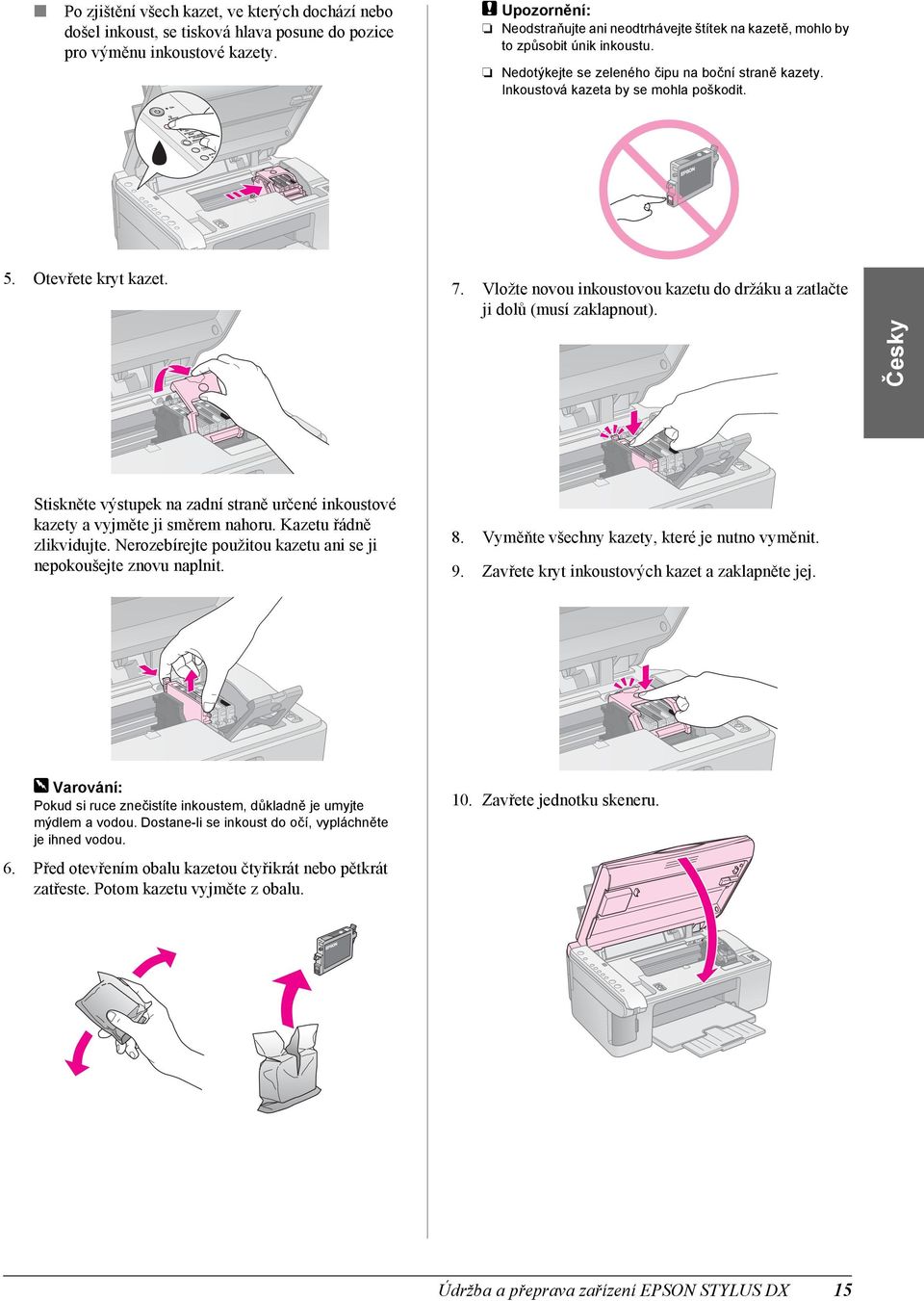 Otevřete kryt kazet. 7. Vložte novou inkoustovou kazetu do držáku a zatlačte ji dolů (musí zaklapnout). Česky Stiskněte výstupek na zadní straně určené inkoustové kazety a vyjměte ji směrem nahoru.