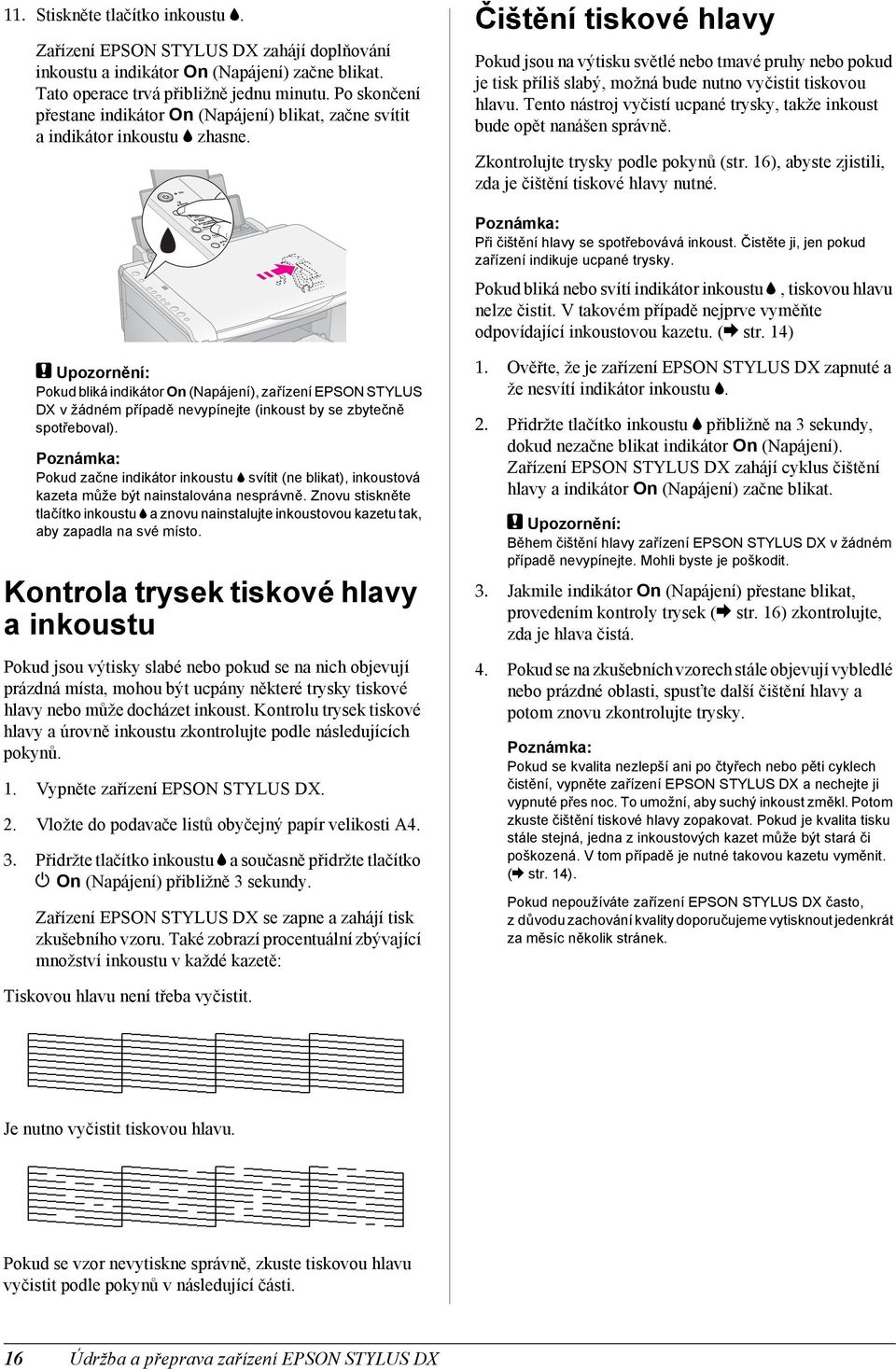 Čištění tiskové hlavy Pokud jsou na výtisku světlé nebo tmavé pruhy nebo pokud je tisk příliš slabý, možná bude nutno vyčistit tiskovou hlavu.