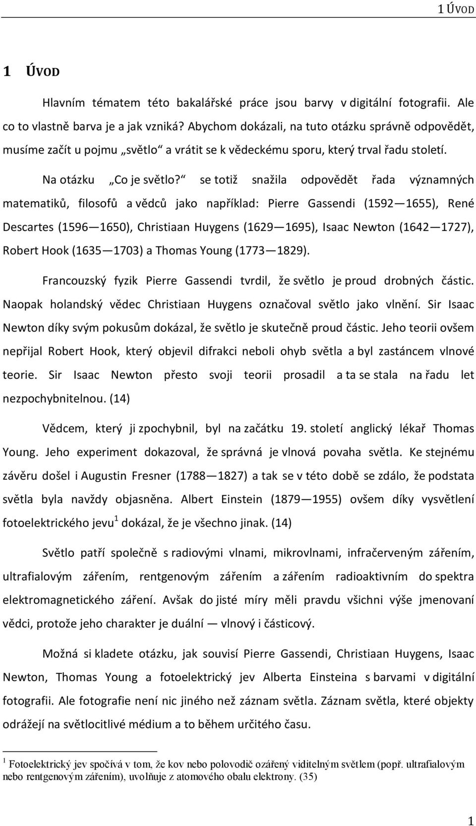 se totiž snažila odpovědět řada významných matematiků, filosofů a vědců jako například: Pierre Gassendi (1592 1655), René Descartes (1596 1650), Christiaan Huygens (1629 1695), Isaac Newton (1642