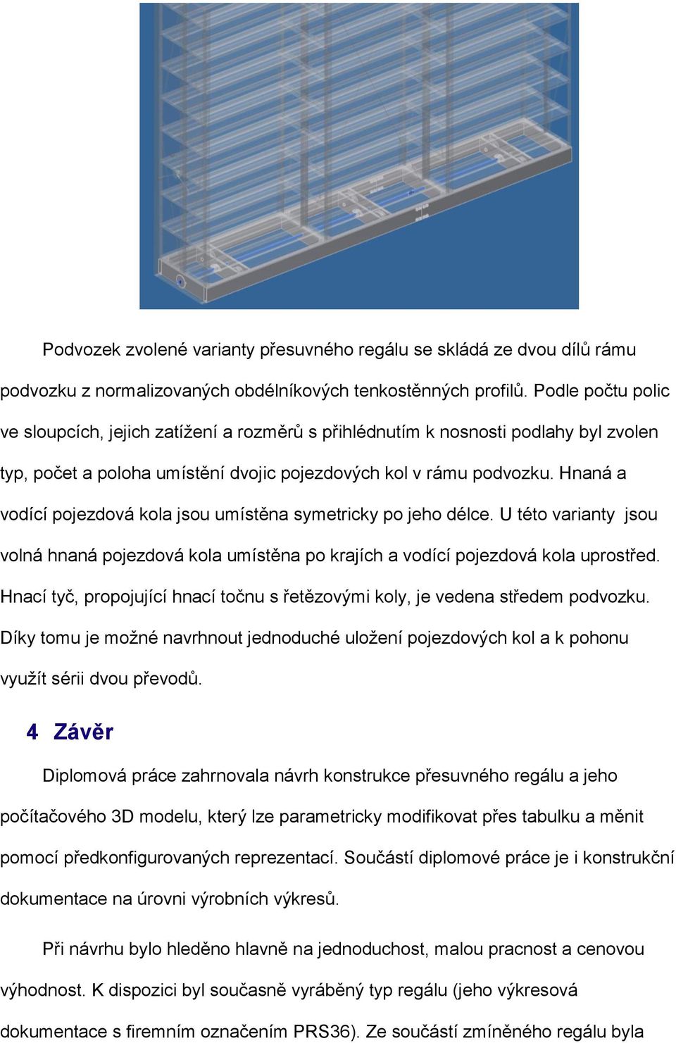 Hnaná a vodící pojezdová kola jsou umístěna symetricky po jeho délce. U této varianty jsou volná hnaná pojezdová kola umístěna po krajích a vodící pojezdová kola uprostřed.