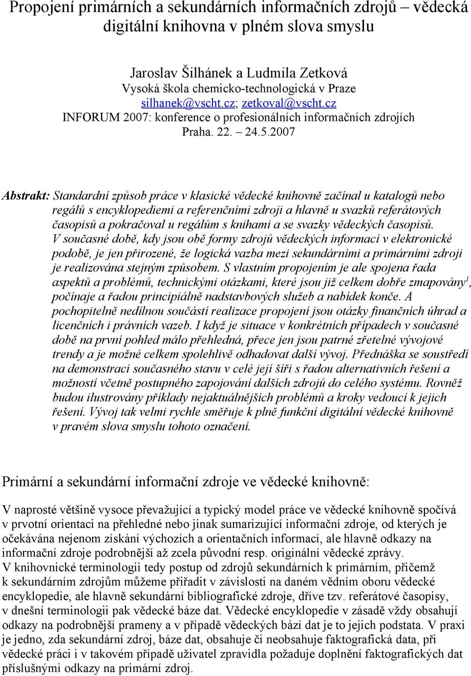 2007 Abstrakt: Standardní způsob práce v klasické vědecké knihovně začínal u katalogů nebo regálů s encyklopediemi a referenčními zdroji a hlavně u svazků referátových časopisů a pokračoval u regálům