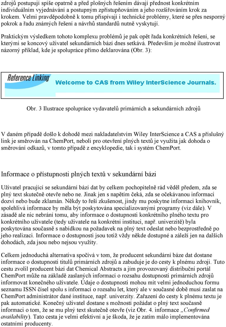 Praktickým výsledkem tohoto komplexu problémů je pak opět řada konkrétních řešení, se kterými se koncový uživatel sekundárních bází dnes setkává.