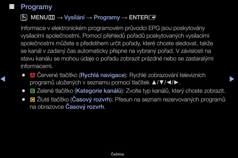 pořad. V závislosti na stavu kanálu se mohou údaje o pořadu zobrazit prázdné nebo se zastaralými informacemi.