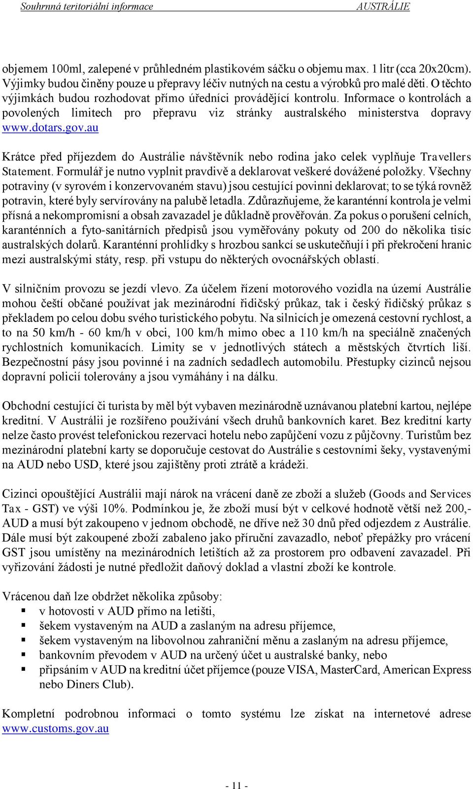 au Krátce před příjezdem do Austrálie návštěvník nebo rodina jako celek vyplňuje Travellers Statement. Formulář je nutno vyplnit pravdivě a deklarovat veškeré dovážené položky.