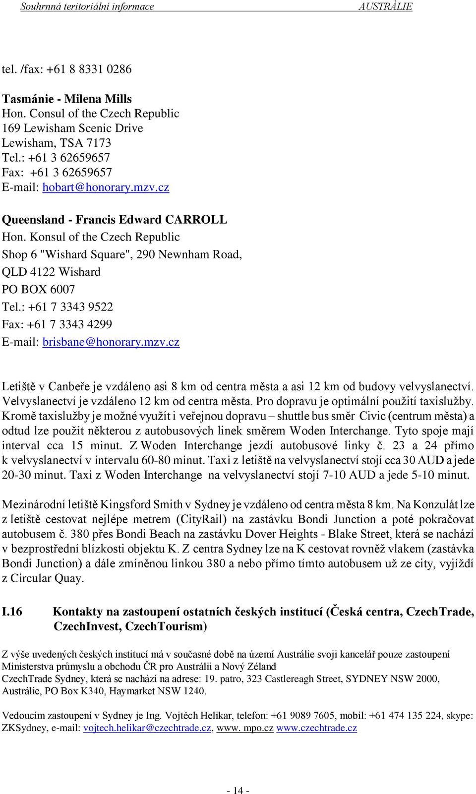 : +61 7 3343 9522 Fax: +61 7 3343 4299 E-mail: brisbane@honorary.mzv.cz Letiště v Canbeře je vzdáleno asi 8 km od centra města a asi 12 km od budovy velvyslanectví.