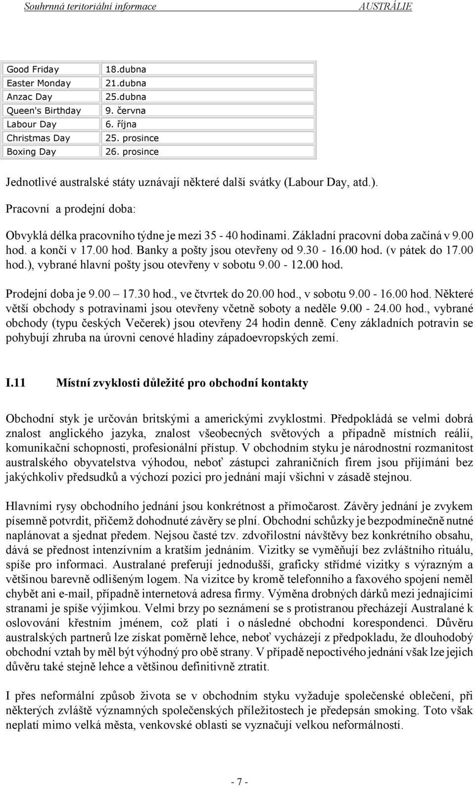 Základní pracovní doba začíná v 9.00 hod. a končí v 17.00 hod. Banky a pošty jsou otevřeny od 9.30-16.00 hod. (v pátek do 17.00 hod.), vybrané hlavní pošty jsou otevřeny v sobotu 9.00-12.00 hod. Prodejní doba je 9.