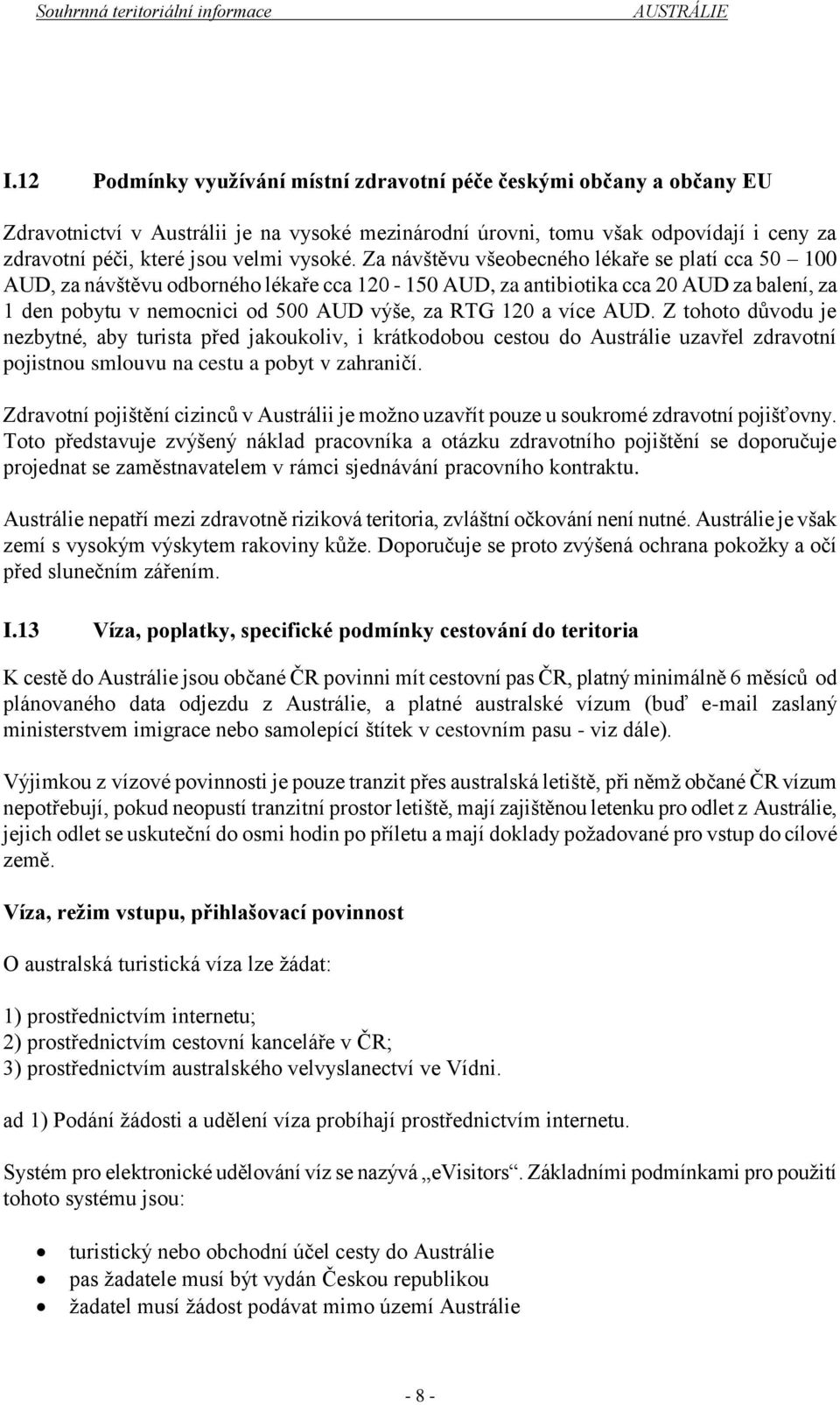 Za návštěvu všeobecného lékaře se platí cca 50 100 AUD, za návštěvu odborného lékaře cca 120-150 AUD, za antibiotika cca 20 AUD za balení, za 1 den pobytu v nemocnici od 500 AUD výše, za RTG 120 a