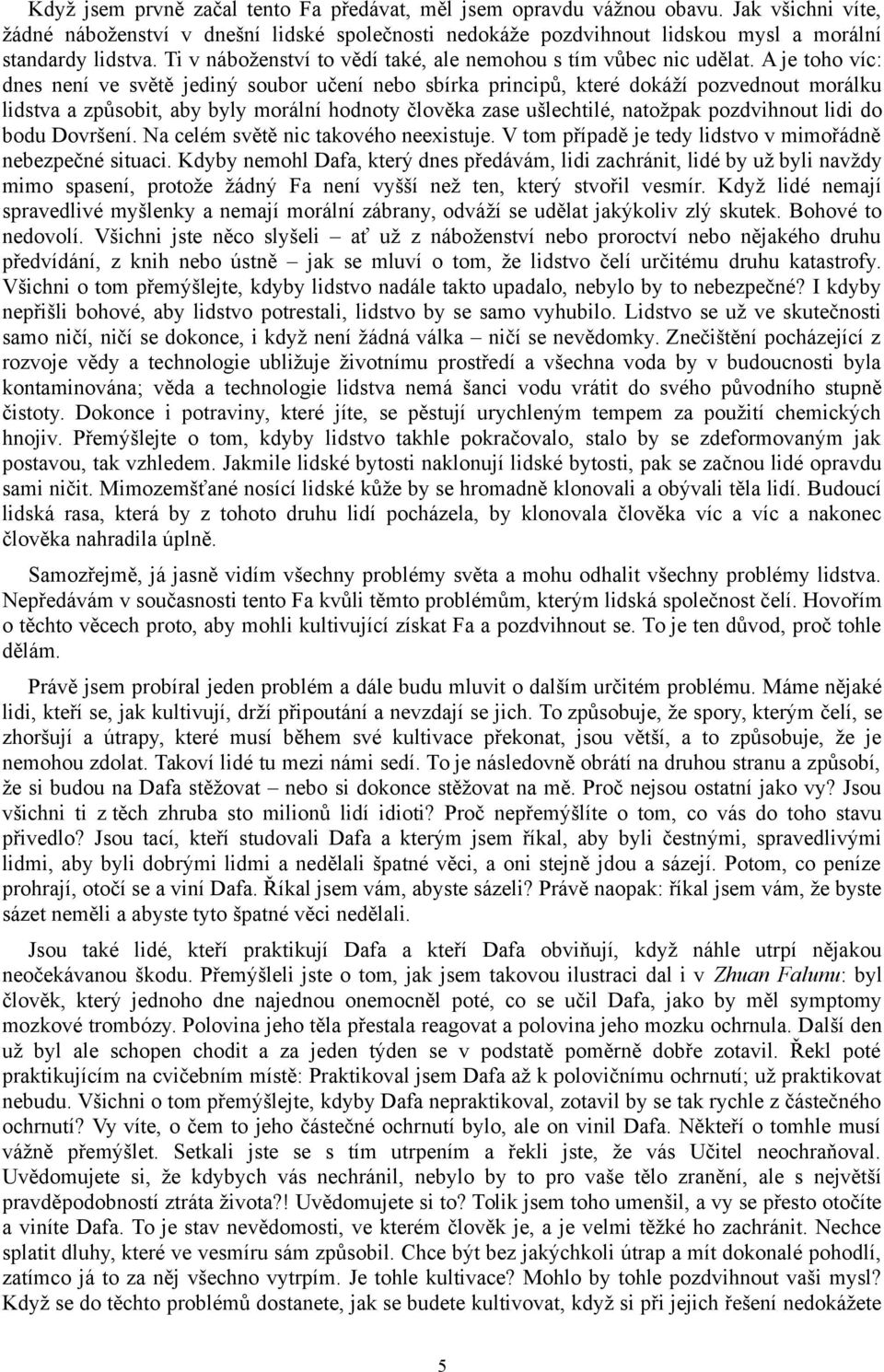 A je toho víc: dnes není ve světě jediný soubor učení nebo sbírka principů, které dokáží pozvednout morálku lidstva a způsobit, aby byly morální hodnoty člověka zase ušlechtilé, natožpak pozdvihnout