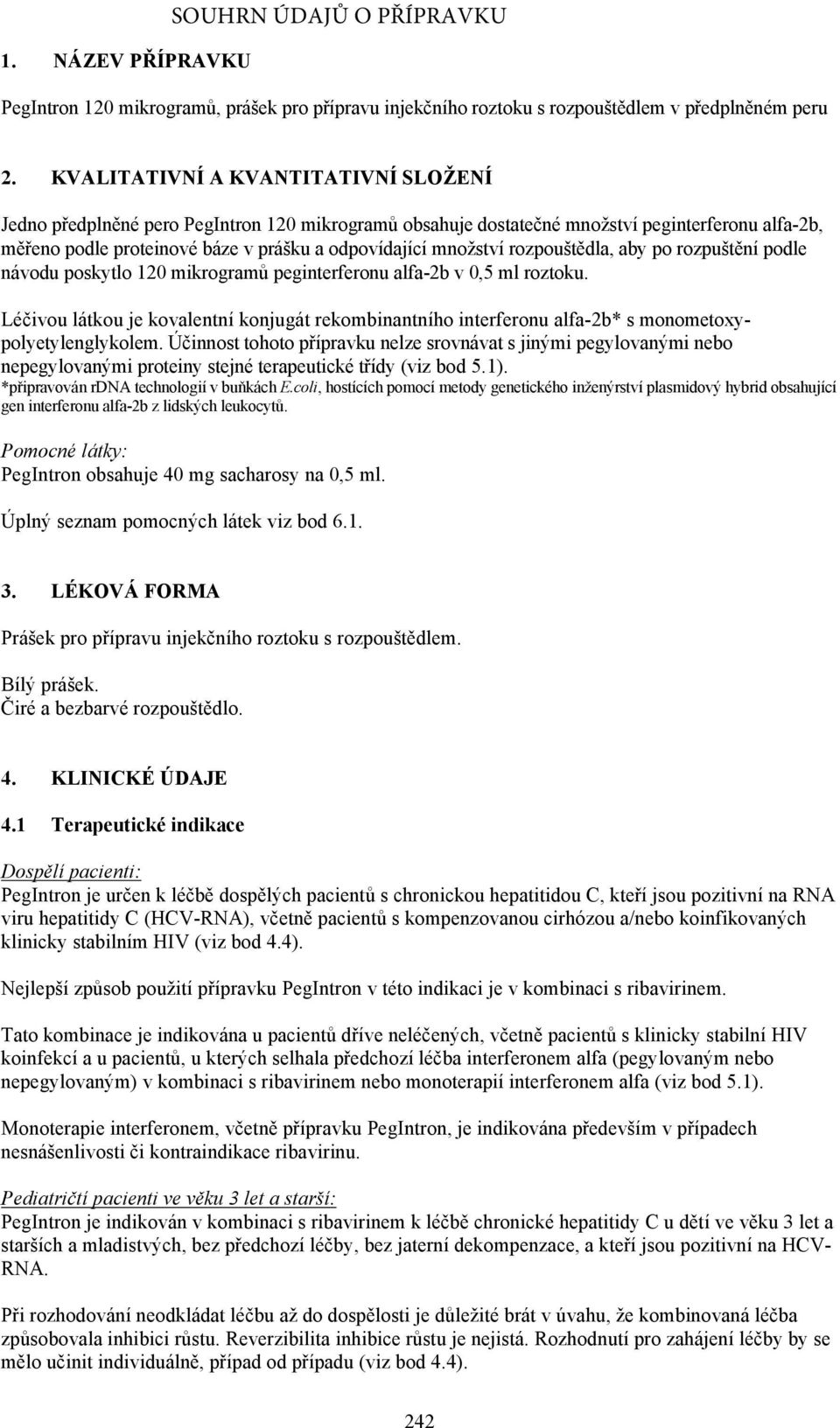 rozpouštědla, aby po rozpuštění podle návodu poskytlo 120 mikrogramů peginterferonu alfa-2b v 0,5 ml roztoku.