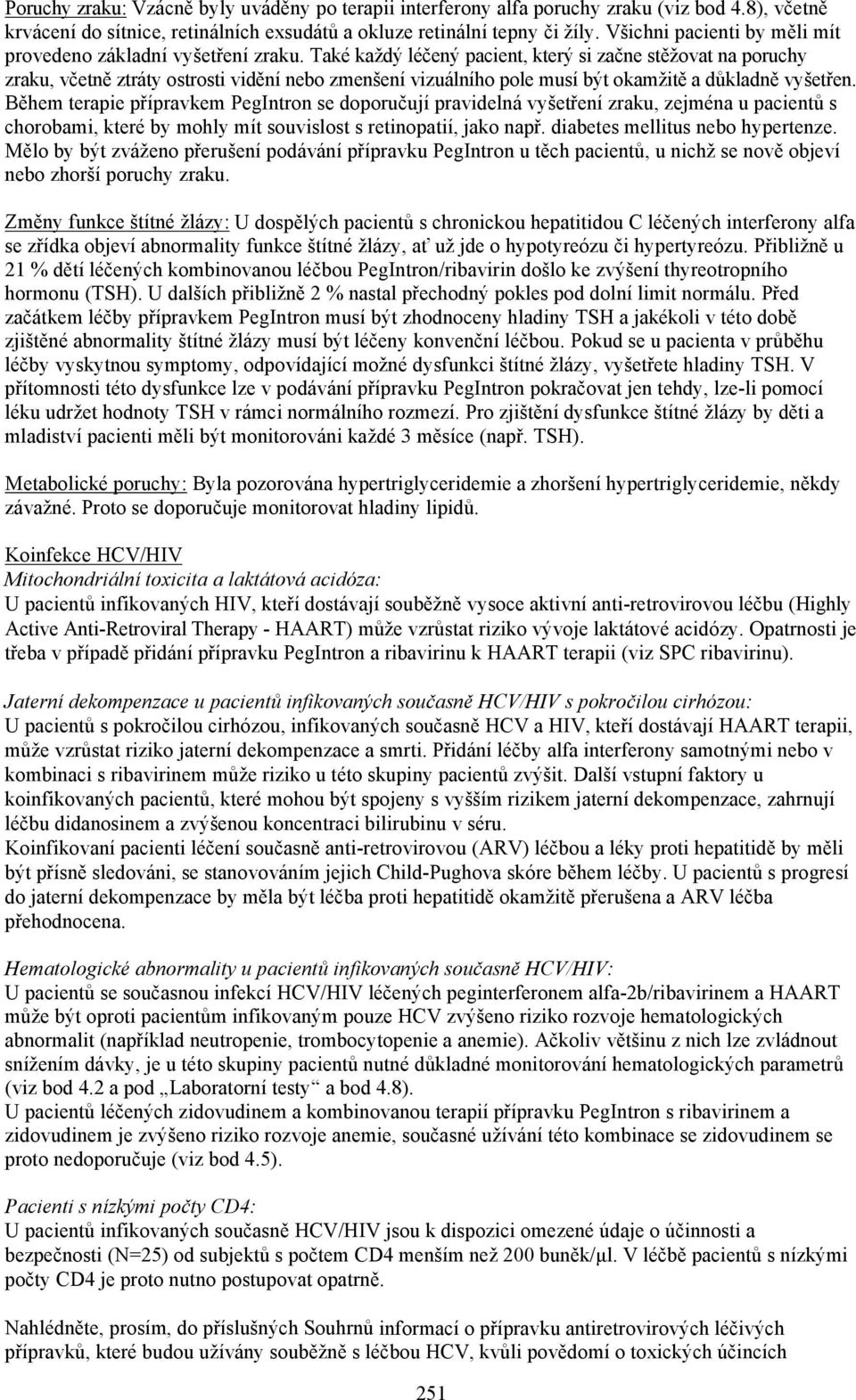 Také každý léčený pacient, který si začne stěžovat na poruchy zraku, včetně ztráty ostrosti vidění nebo zmenšení vizuálního pole musí být okamžitě a důkladně vyšetřen.