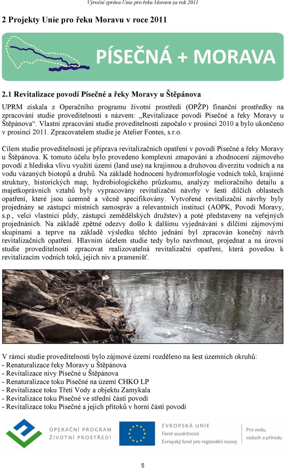 povodí Písečné a řeky Moravy u Štěpánova. Vlastní zpracování studie proveditelnosti započalo v prosinci 2010 a bylo ukončeno v prosinci 2011. Zpracovatelem studie je Atelier Fontes, s.r.o. Cílem studie proveditelnosti je příprava revitalizačních opatření v povodí Písečné a řeky Moravy u Štěpánova.