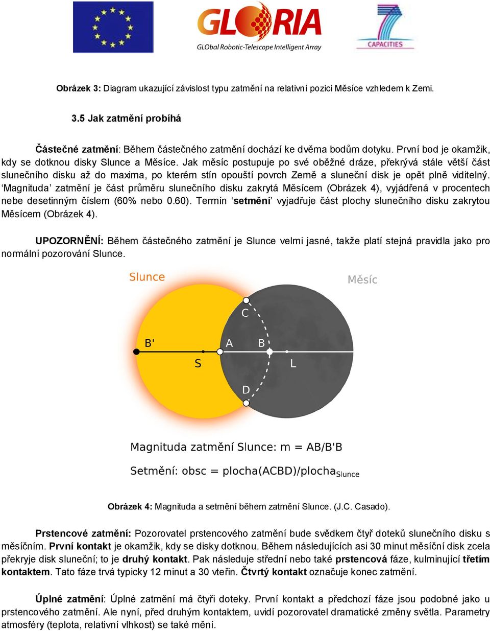 Jak měsíc pstupuje p své běžné dráze, překrývá stále větší část slunečníh disku až d maxima, p kterém stín puští pvrch Země a sluneční disk je pět plně viditelný.