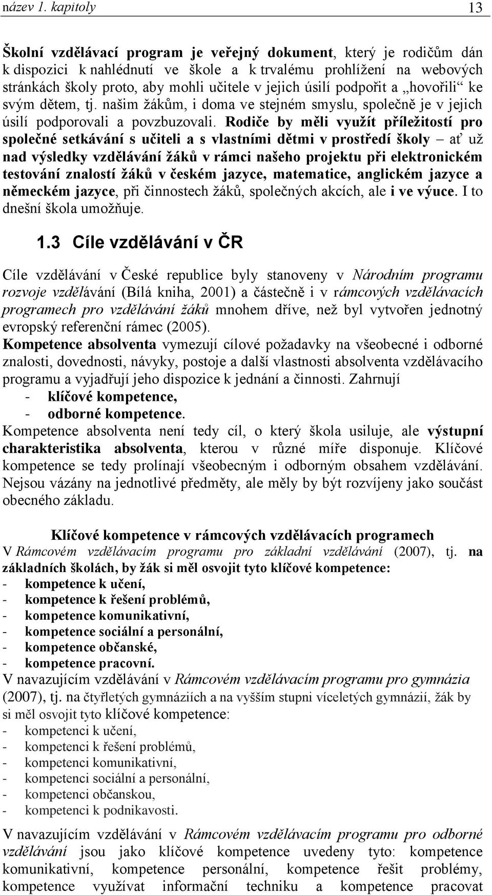 úsilí podpořit a hovořili ke svým dětem, tj. našim žákům, i doma ve stejném smyslu, společně je v jejich úsilí podporovali a povzbuzovali.