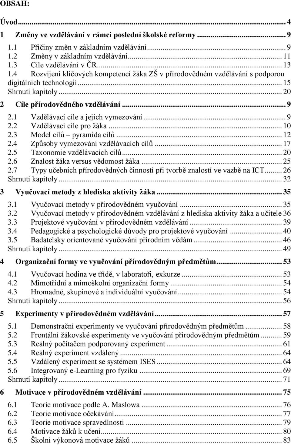 1 Vzdělávací cíle a jejich vymezování... 9 2.2 Vzdělávací cíle pro žáka... 10 2.3 Model cílů pyramida cílů... 12 2.4 Způsoby vymezování vzdělávacích cílů... 17 2.5 Taxonomie vzdělávacích cílů... 20 2.