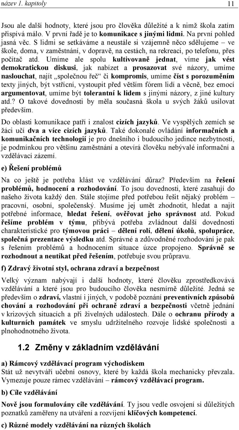 Umíme ale spolu kultivovaně jednat, víme jak vést demokratickou diskusi, jak nabízet a prosazovat své názory, umíme naslouchat, najít společnou řeč či kompromis, umíme číst s porozuměním texty